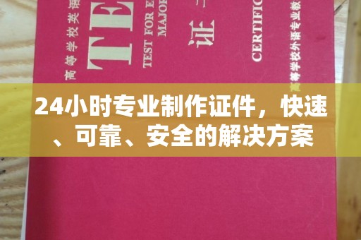西工24小时专业制作证件，快速、可靠、安全的解决方案